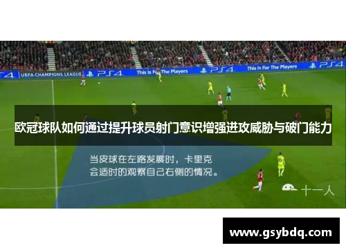 欧冠球队如何通过提升球员射门意识增强进攻威胁与破门能力