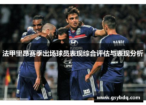 法甲里昂赛季出场球员表现综合评估与表现分析