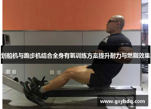 划船机与跑步机结合全身有氧训练方案提升耐力与燃脂效果
