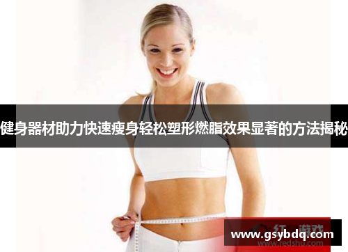 健身器材助力快速瘦身轻松塑形燃脂效果显著的方法揭秘
