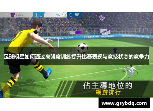 足球明星如何通过高强度训练提升比赛表现与竞技状态的竞争力